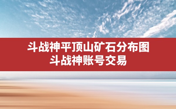 斗战神平顶山矿石分布图,斗战神账号交易 - 六五手游网