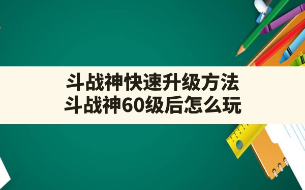 斗战神快速升级方法(斗战神60级后怎么玩) - 六五手游网