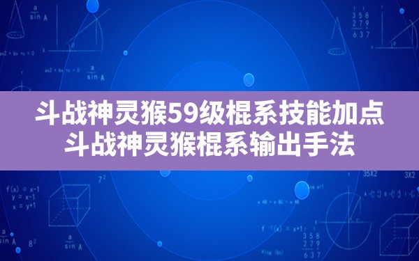 斗战神灵猴59级棍系技能加点,斗战神灵猴棍系输出手法 - 六五手游网