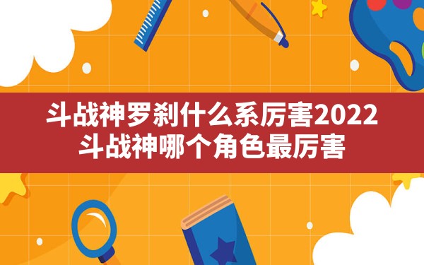 斗战神罗刹什么系厉害2022,斗战神哪个角色最厉害 - 六五手游网