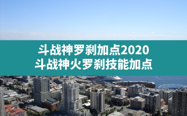 斗战神罗刹加点2020,斗战神火罗刹技能加点 - 六五手游网