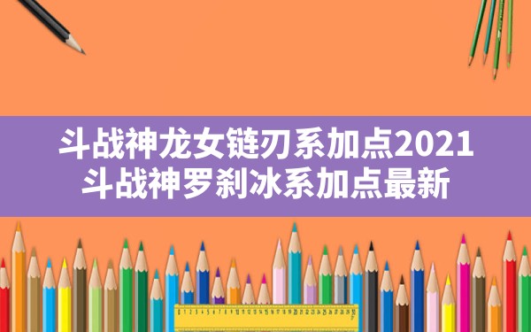 斗战神龙女链刃系加点2021(斗战神罗刹冰系加点最新) - 六五手游网