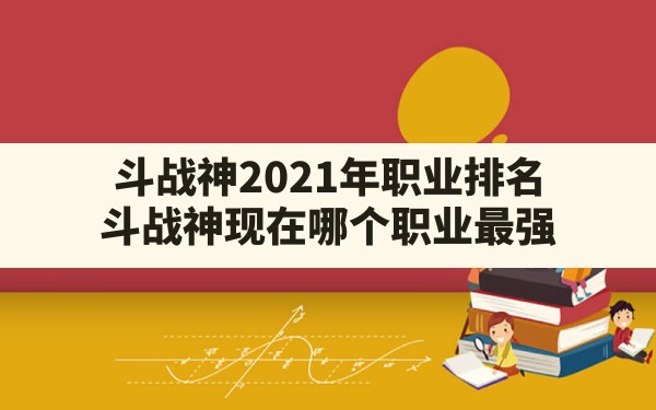 斗战神2021年职业排名,斗战神现在哪个职业最强 - 六五手游网