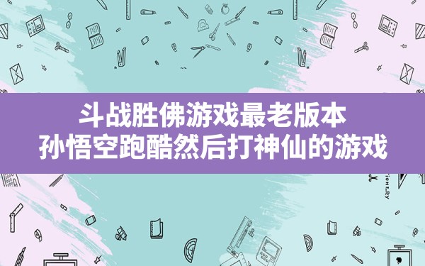 斗战胜佛游戏最老版本,孙悟空跑酷然后打神仙的游戏 - 六五手游网