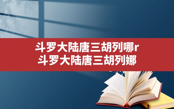 斗罗大陆唐三胡列哪r,斗罗大陆唐三胡列娜 - 六五手游网