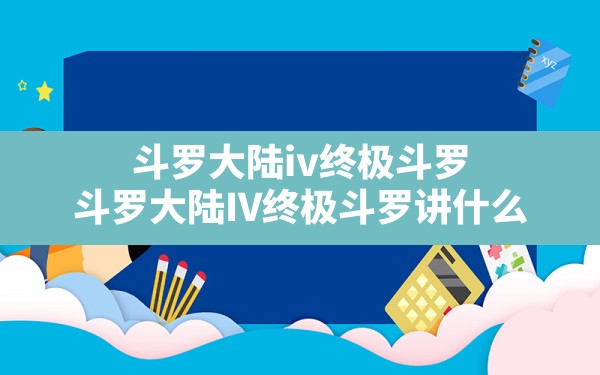 斗罗大陆iv终极斗罗,斗罗大陆IV终极斗罗讲什么 - 六五手游网