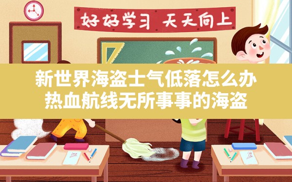 新世界海盗士气低落怎么办,热血航线无所事事的海盗 - 六五手游网