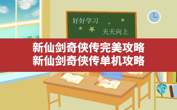 新仙剑奇侠传完美攻略,新仙剑奇侠传单机攻略 - 六五手游网