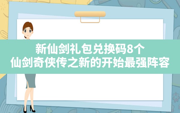 新仙剑礼包兑换码8个(仙剑奇侠传之新的开始最强阵容) - 六五手游网