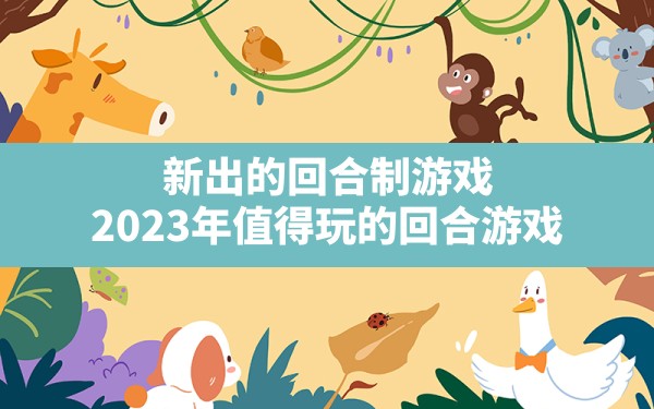 新出的回合制游戏(2023年值得玩的回合游戏) - 六五手游网