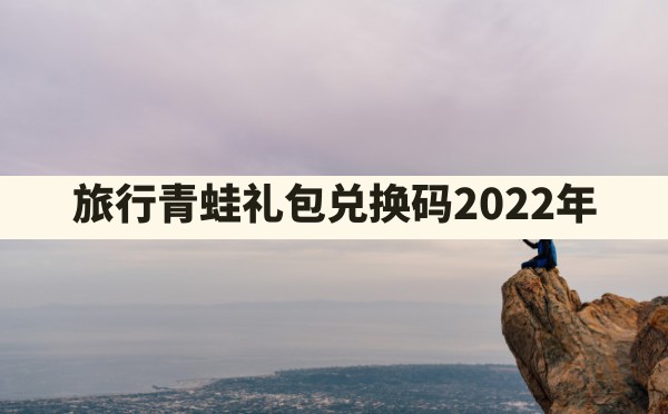 旅行青蛙礼包兑换码2022年 - 六五手游网