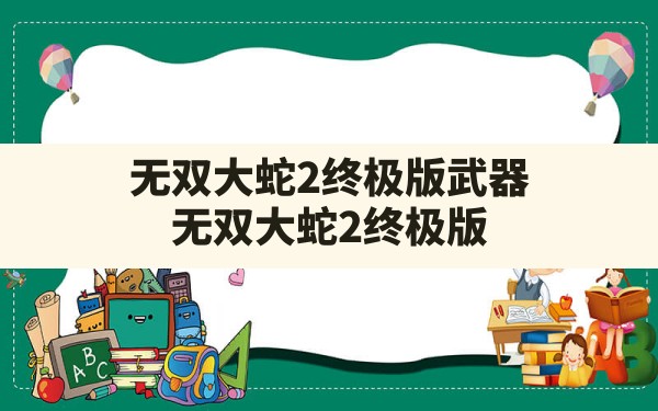 无双大蛇2终极版武器,无双大蛇2终极版武器属性搭配攻略 - 六五手游网