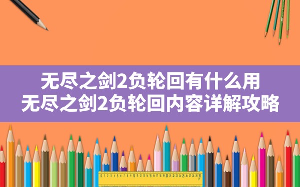 无尽之剑2负轮回有什么用,无尽之剑2负轮回内容详解攻略 - 六五手游网