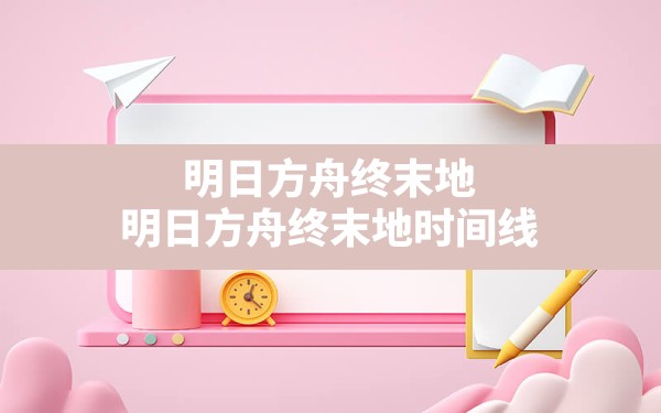 明日方舟终末地(明日方舟终末地时间线) - 六五手游网