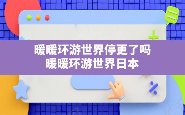 暖暖环游世界停更了吗,暖暖环游世界日本1攻略省钱s平民 - 六五手游网