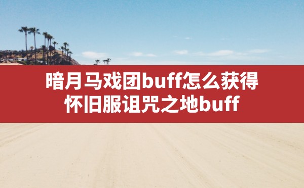 暗月马戏团buff怎么获得,怀旧服诅咒之地buff - 六五手游网