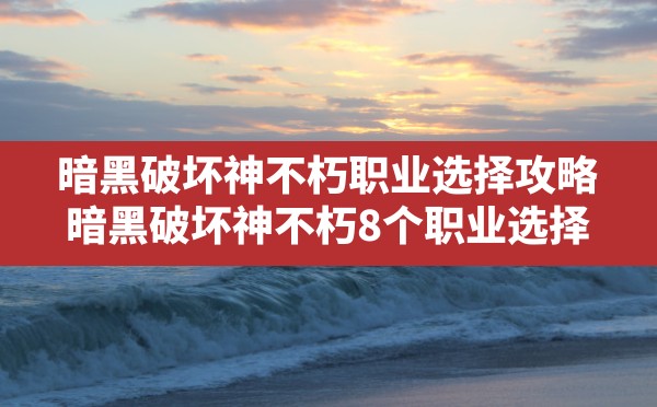 暗黑破坏神不朽职业选择攻略,暗黑破坏神不朽8个职业选择 - 六五手游网