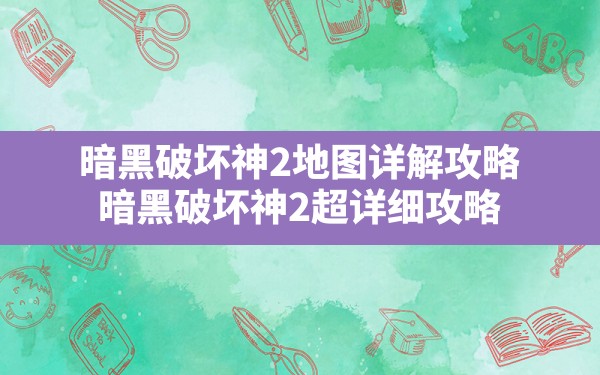 暗黑破坏神2地图详解攻略,暗黑破坏神2超详细攻略 - 六五手游网