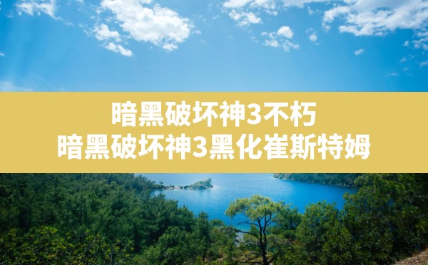 暗黑破坏神3不朽,暗黑破坏神3黑化崔斯特姆 - 六五手游网