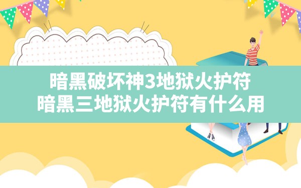 暗黑破坏神3地狱火护符(暗黑三地狱火护符有什么用) - 六五手游网