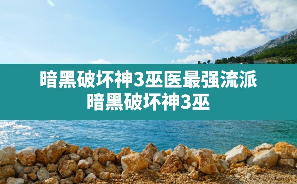 暗黑破坏神3巫医最强流派(暗黑破坏神3巫医召唤流2019) - 六五手游网