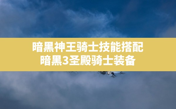 暗黑神王骑士技能搭配,暗黑3圣殿骑士装备 - 六五手游网