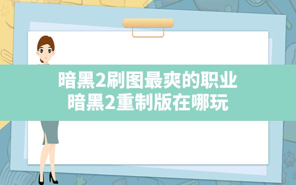 暗黑2刷图最爽的职业(暗黑2重制版在哪玩) - 六五手游网