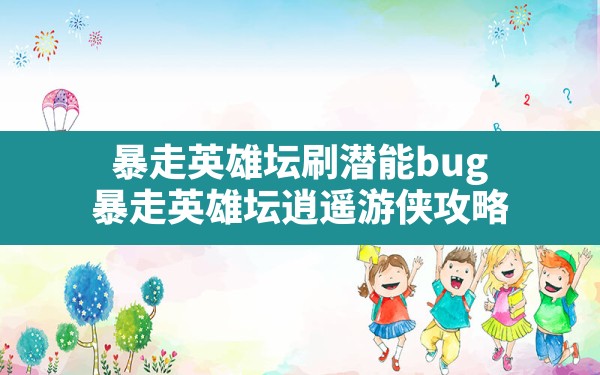 暴走英雄坛刷潜能bug,暴走英雄坛逍遥游侠攻略 - 六五手游网