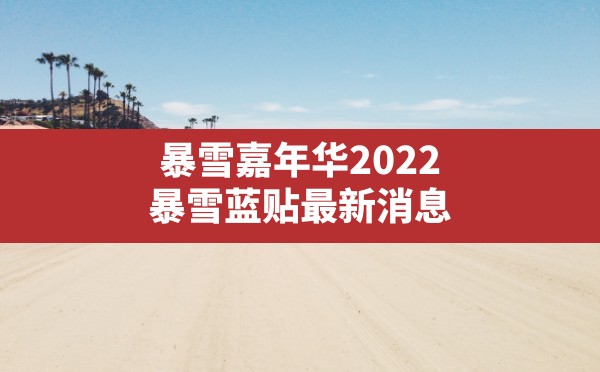 暴雪嘉年华2022,暴雪蓝贴最新消息 - 六五手游网