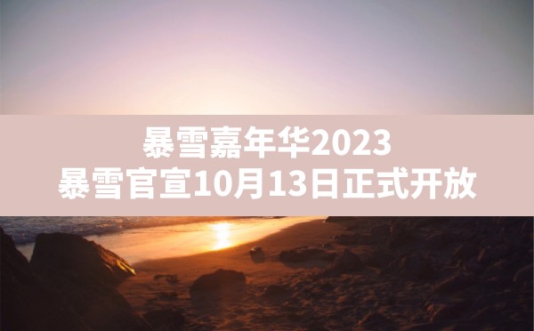 暴雪嘉年华2023,暴雪官宣10月13日正式开放 - 六五手游网