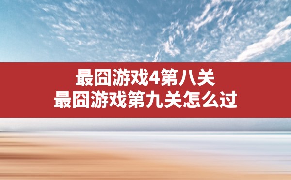 最囧游戏4第八关,最囧游戏第九关怎么过 - 六五手游网