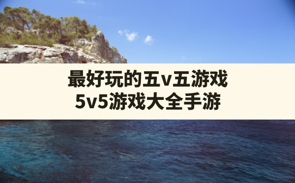 最好玩的五v五游戏,5v5游戏大全手游 - 六五手游网