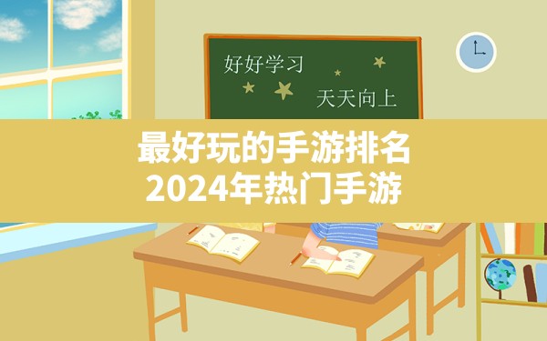 最好玩的手游排名,2024年热门手游 - 六五手游网