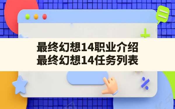 最终幻想14职业介绍,最终幻想14任务列表 - 六五手游网