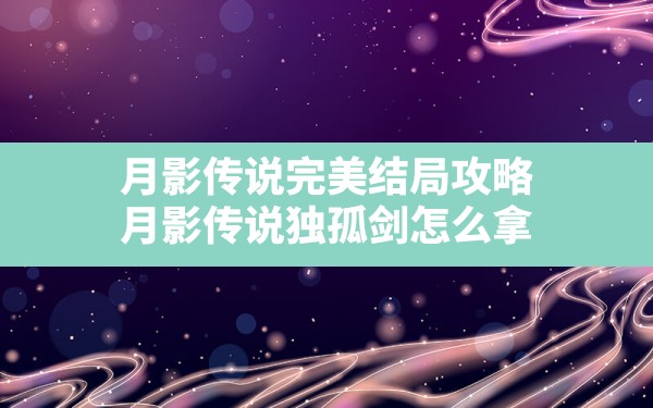 月影传说完美结局攻略,月影传说独孤剑怎么拿 - 六五手游网