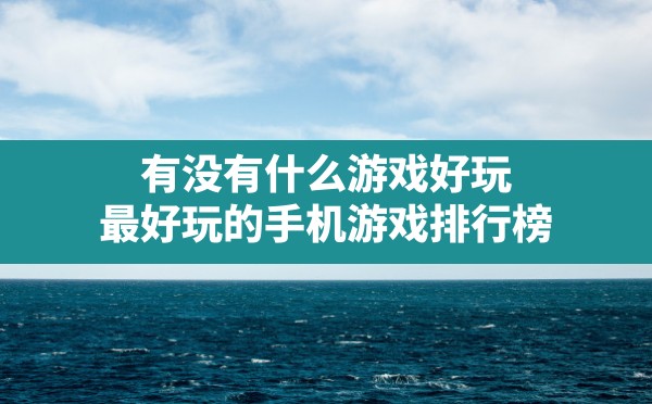 有没有什么游戏好玩,最好玩的手机游戏排行榜 - 六五手游网