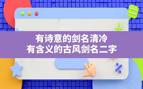 有诗意的剑名清冷(有含义的古风剑名二字) - 六五手游网