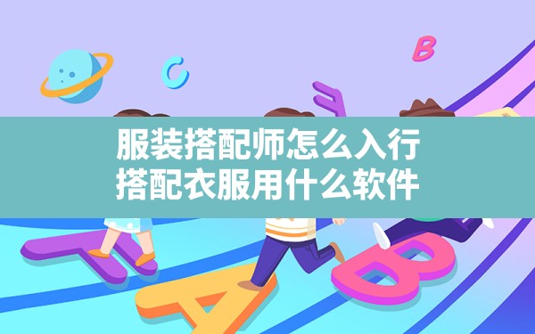 服装搭配师怎么入行,搭配衣服用什么软件 - 六五手游网