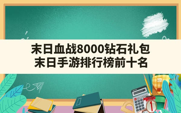 末日血战8000钻石礼包(末日手游排行榜前十名) - 六五手游网