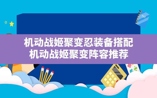 机动战姬聚变忍装备搭配,机动战姬聚变阵容推荐 - 六五手游网