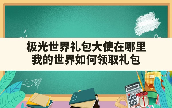 极光世界礼包大使在哪里,我的世界如何领取礼包 - 六五手游网