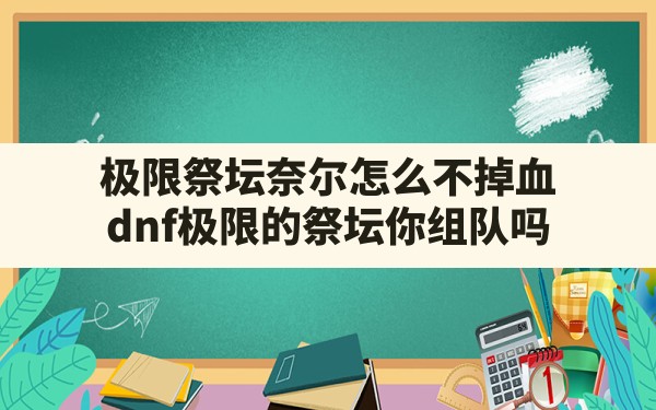 极限祭坛奈尔怎么不掉血,dnf极限的祭坛你组队吗 - 六五手游网