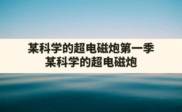 某科学的超电磁炮第一季,某科学的超电磁炮第一季的剧情介绍 - 六五手游网