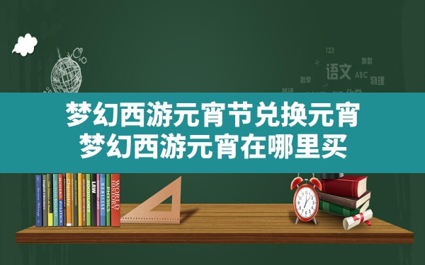 梦幻西游元宵节兑换元宵,梦幻西游元宵在哪里买 - 六五手游网