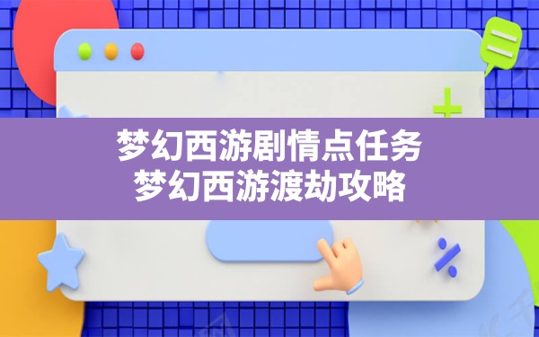 梦幻西游剧情点任务,梦幻西游渡劫攻略 - 六五手游网