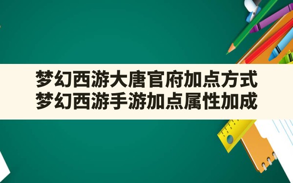 梦幻西游大唐官府加点方式(梦幻西游手游加点属性加成) - 六五手游网