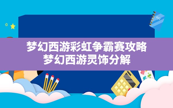 梦幻西游彩虹争霸赛攻略,梦幻西游灵饰分解 - 六五手游网