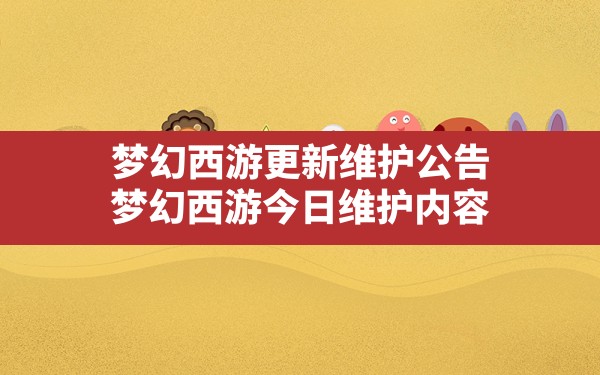 梦幻西游更新维护公告,梦幻西游今日维护内容 - 六五手游网