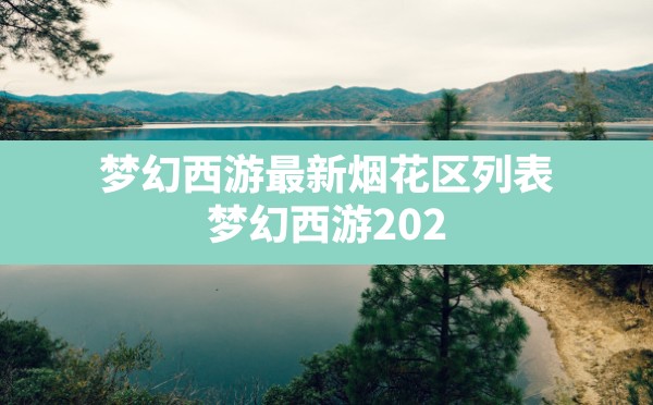 梦幻西游最新烟花区列表,梦幻西游2024还能搬砖赚钱吗 - 六五手游网