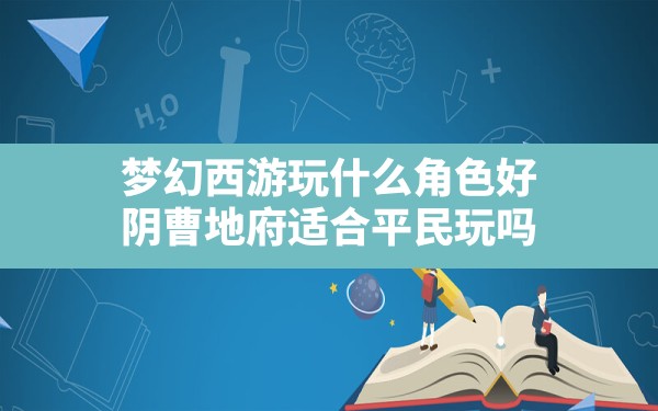 梦幻西游玩什么角色好(阴曹地府适合平民玩吗) - 六五手游网